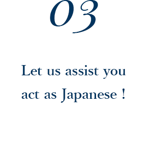 As Japan holds her uniqueness in its daily life ,public manner and local regulations, then,let  us assist you and your party to be moving around more pleasantly with our guide.